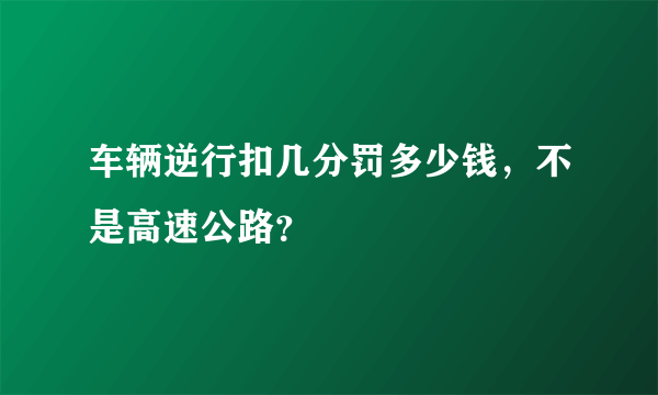 车辆逆行扣几分罚多少钱，不是高速公路？