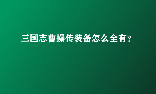 三国志曹操传装备怎么全有？