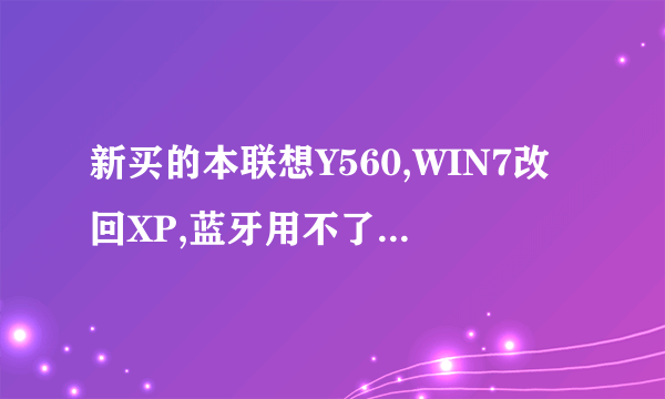 新买的本联想Y560,WIN7改回XP,蓝牙用不了,一直显示未找到BLUE TOOTH