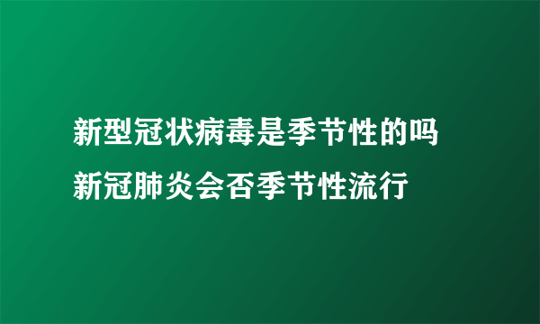 新型冠状病毒是季节性的吗 新冠肺炎会否季节性流行