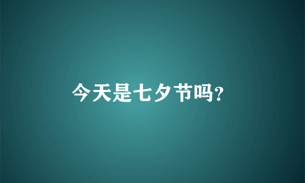 今天是七夕节吗？