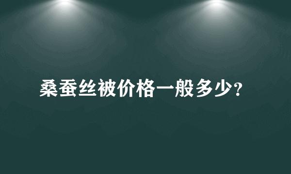 桑蚕丝被价格一般多少？