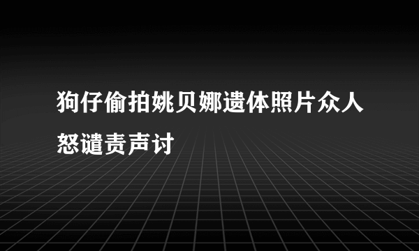 狗仔偷拍姚贝娜遗体照片众人怒谴责声讨