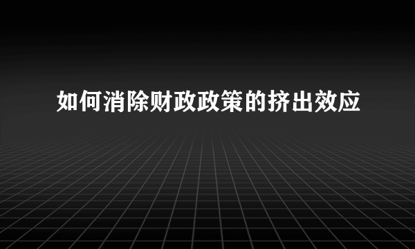 如何消除财政政策的挤出效应