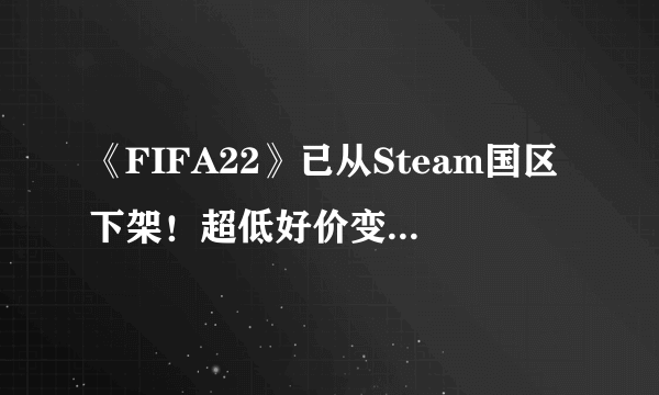 《FIFA22》已从Steam国区下架！超低好价变无法购买