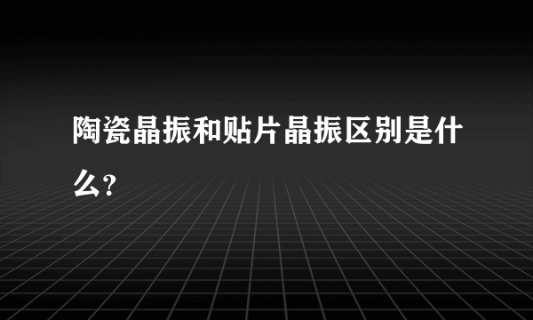 陶瓷晶振和贴片晶振区别是什么？