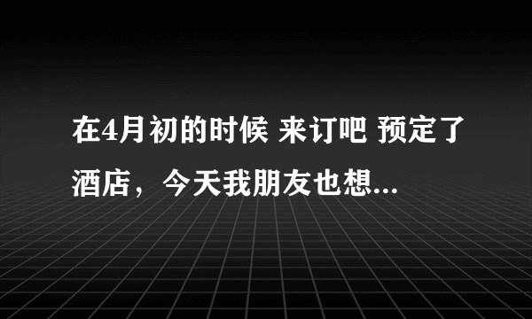 在4月初的时候 来订吧 预定了酒店，今天我朋友也想预订同一家酒店，却发现酒店已经下架。