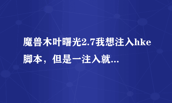 魔兽木叶曙光2.7我想注入hke脚本，但是一注入就开始不了了，一创建地图就弹回创建页面，