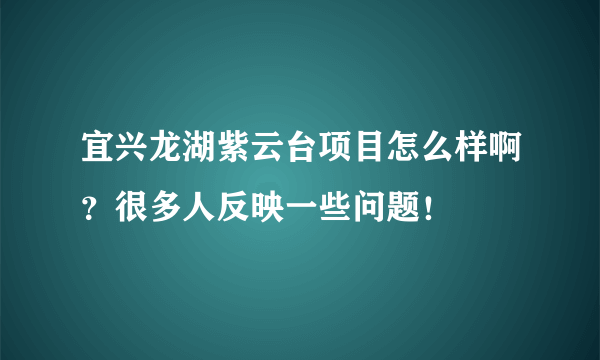 宜兴龙湖紫云台项目怎么样啊？很多人反映一些问题！