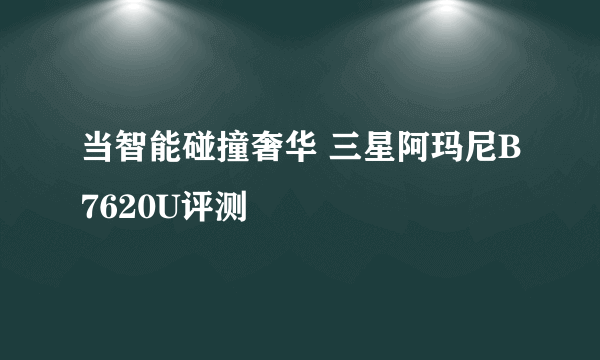 当智能碰撞奢华 三星阿玛尼B7620U评测