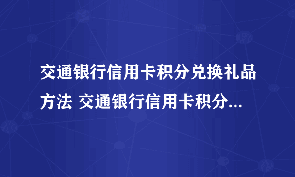 交通银行信用卡积分兑换礼品方法 交通银行信用卡积分怎么兑换礼品