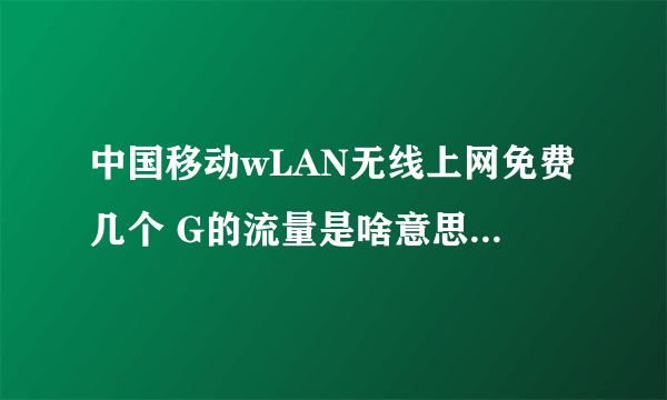 中国移动wLAN无线上网免费几个 G的流量是啥意思？怎么用的？