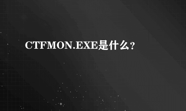 CTFMON.EXE是什么？