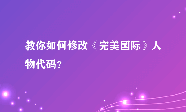 教你如何修改《完美国际》人物代码？