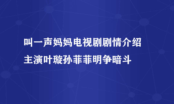 叫一声妈妈电视剧剧情介绍 主演叶璇孙菲菲明争暗斗