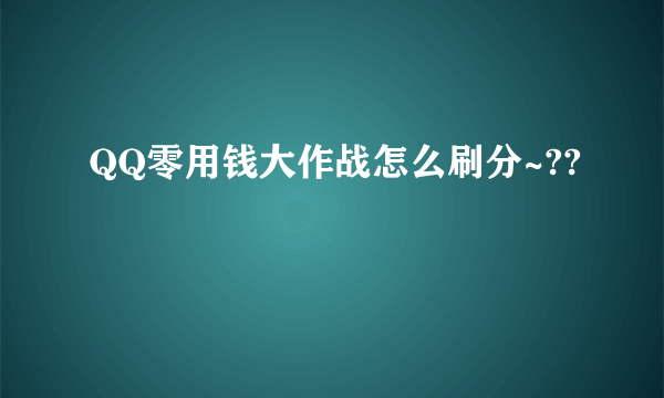 QQ零用钱大作战怎么刷分~??