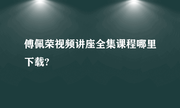 傅佩荣视频讲座全集课程哪里下载?