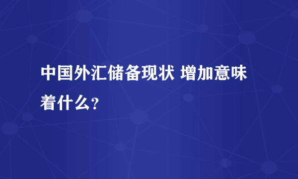 中国外汇储备现状 增加意味着什么？