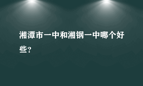 湘潭市一中和湘钢一中哪个好些？