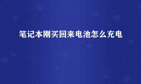 笔记本刚买回来电池怎么充电