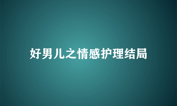 好男儿之情感护理结局