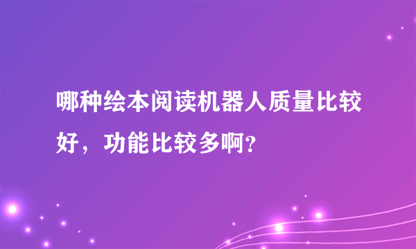 哪种绘本阅读机器人质量比较好，功能比较多啊？