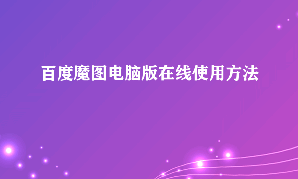 百度魔图电脑版在线使用方法