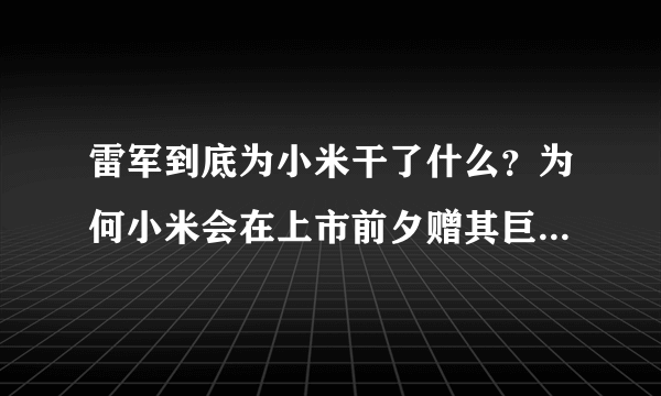 雷军到底为小米干了什么？为何小米会在上市前夕赠其巨额奖励？