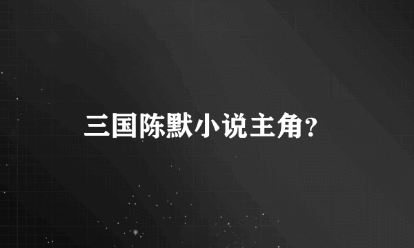 三国陈默小说主角？