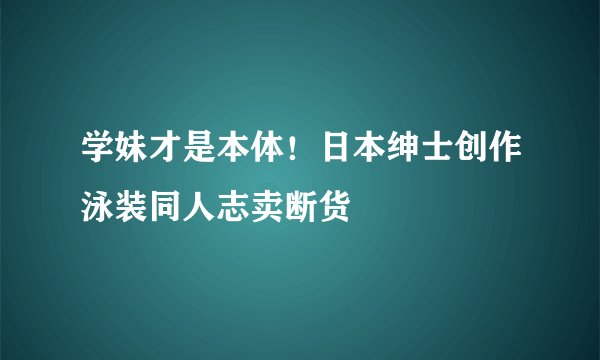 学妹才是本体！日本绅士创作泳装同人志卖断货