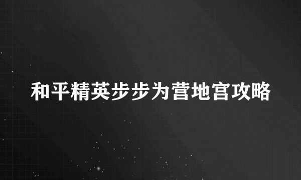 和平精英步步为营地宫攻略