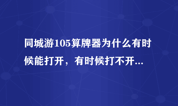 同城游105算牌器为什么有时候能打开，有时候打不开，说什么没连网或者被防火墙拦截。