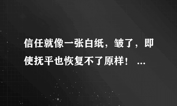 信任就像一张白纸，皱了，即使抚平也恢复不了原样！ 什么意思