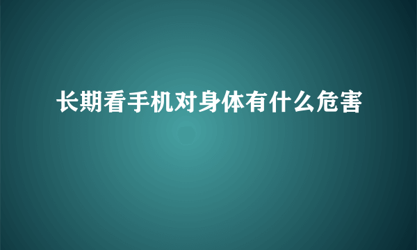 长期看手机对身体有什么危害