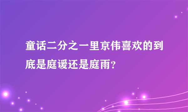 童话二分之一里京伟喜欢的到底是庭谖还是庭雨？