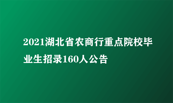 2021湖北省农商行重点院校毕业生招录160人公告