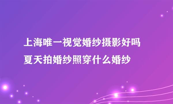 上海唯一视觉婚纱摄影好吗 夏天拍婚纱照穿什么婚纱