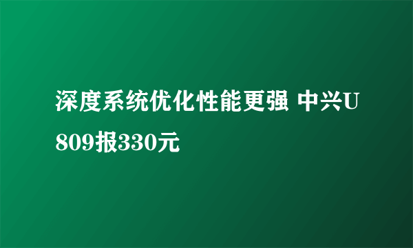 深度系统优化性能更强 中兴U809报330元