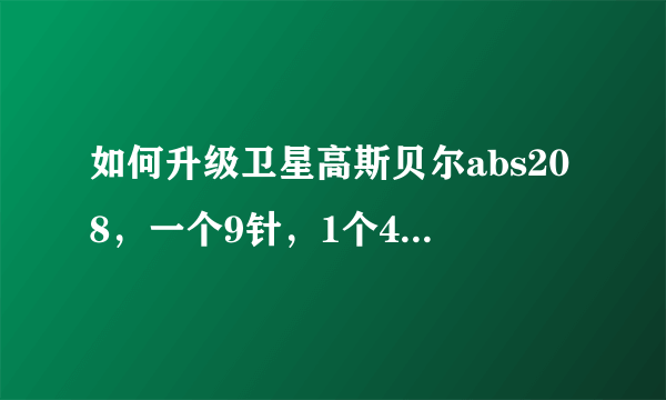 如何升级卫星高斯贝尔abs208，一个9针，1个4针接口，要求接线、升级方法详细有效！300分奖励