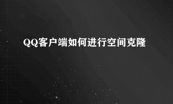 QQ客户端如何进行空间克隆