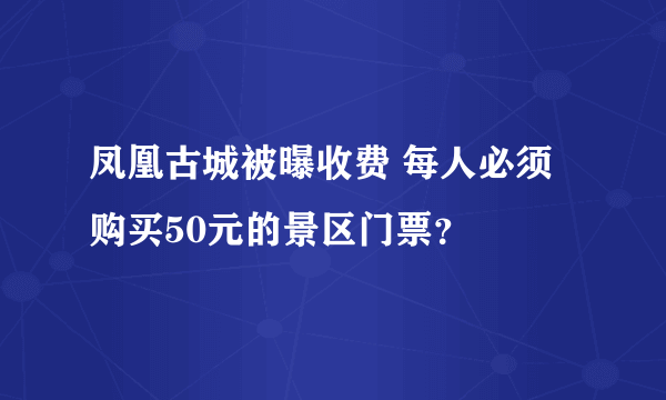 凤凰古城被曝收费 每人必须购买50元的景区门票？