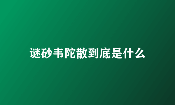 谜砂韦陀散到底是什么