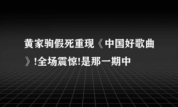 黄家驹假死重现《中国好歌曲》!全场震惊!是那一期中