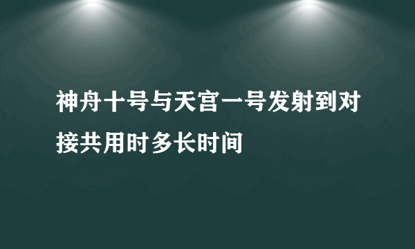 神舟十号与天宫一号发射到对接共用时多长时间