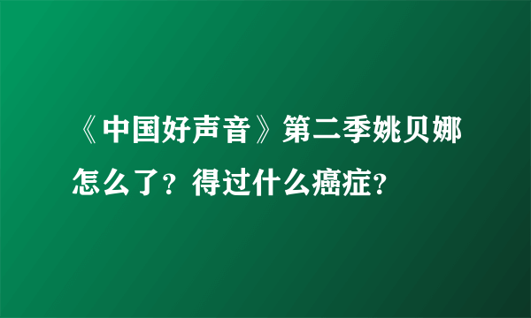 《中国好声音》第二季姚贝娜怎么了？得过什么癌症？