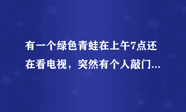 有一个绿色青蛙在上午7点还在看电视，突然有个人敲门7次. 原来是那个青蛙的好朋友带来了惊喜早餐.