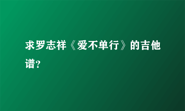 求罗志祥《爱不单行》的吉他谱？