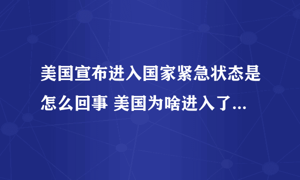 美国宣布进入国家紧急状态是怎么回事 美国为啥进入了国家紧急状态