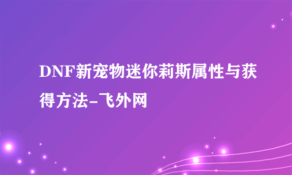 DNF新宠物迷你莉斯属性与获得方法-飞外网