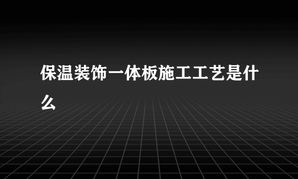 保温装饰一体板施工工艺是什么